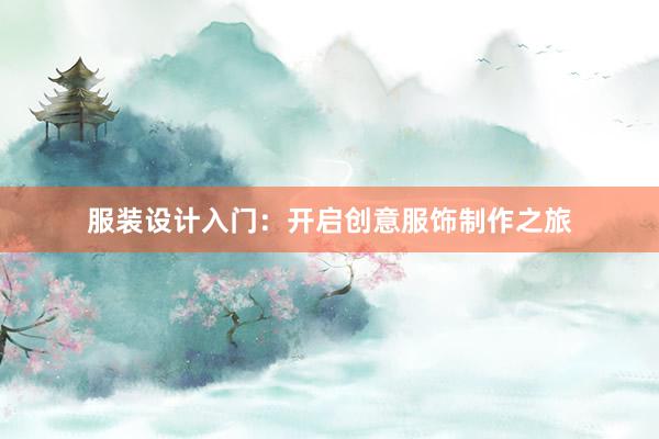 服装设计入门：开启创意服饰制作之旅