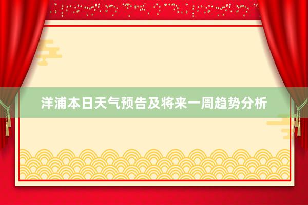 洋浦本日天气预告及将来一周趋势分析